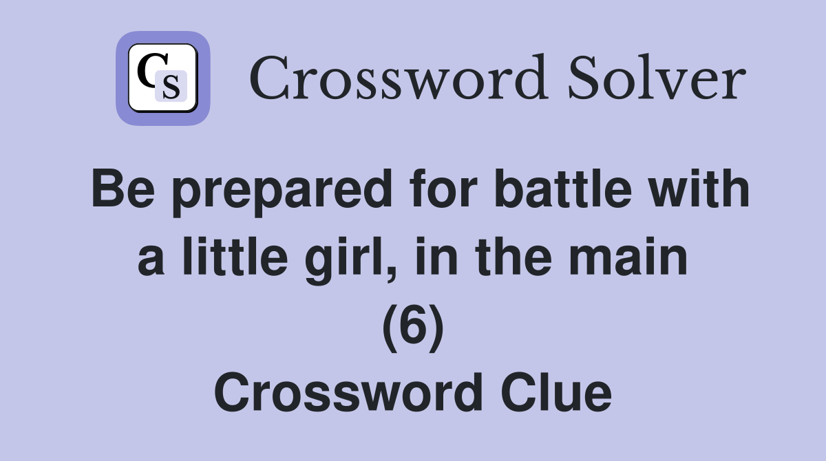 Be prepared for battle with a little girl, in the main (6) Crossword Clue