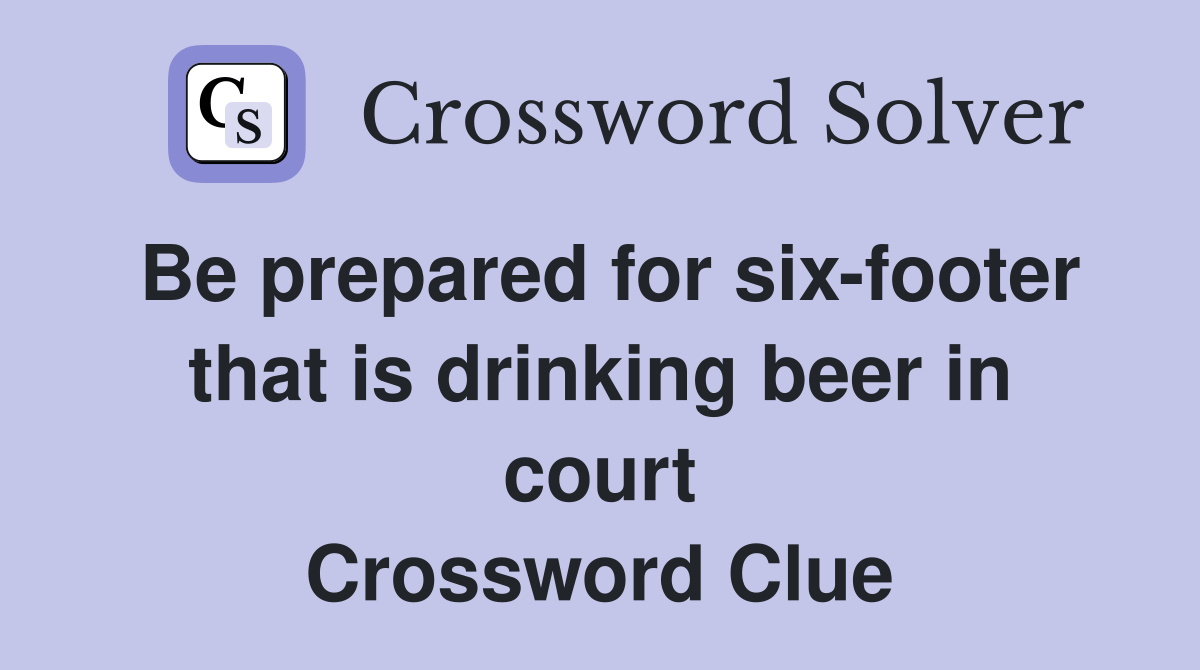 Be prepared for six-footer that is drinking beer in court Crossword Clue
