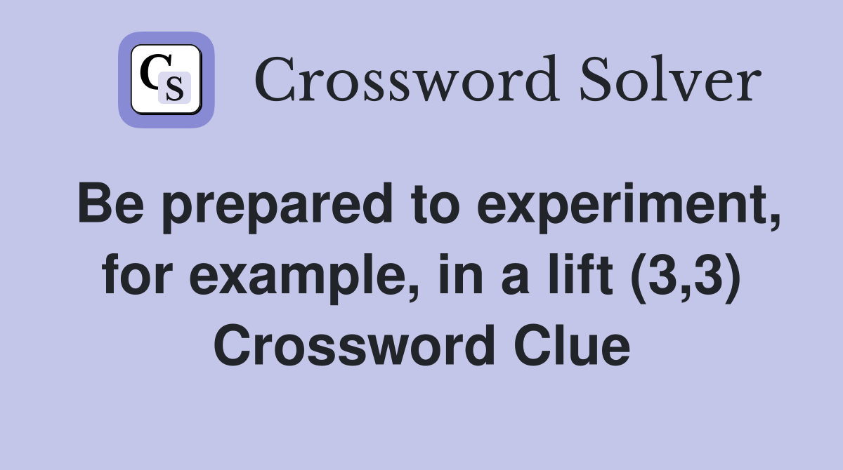 Be prepared to experiment, for example, in a lift (3,3) Crossword Clue