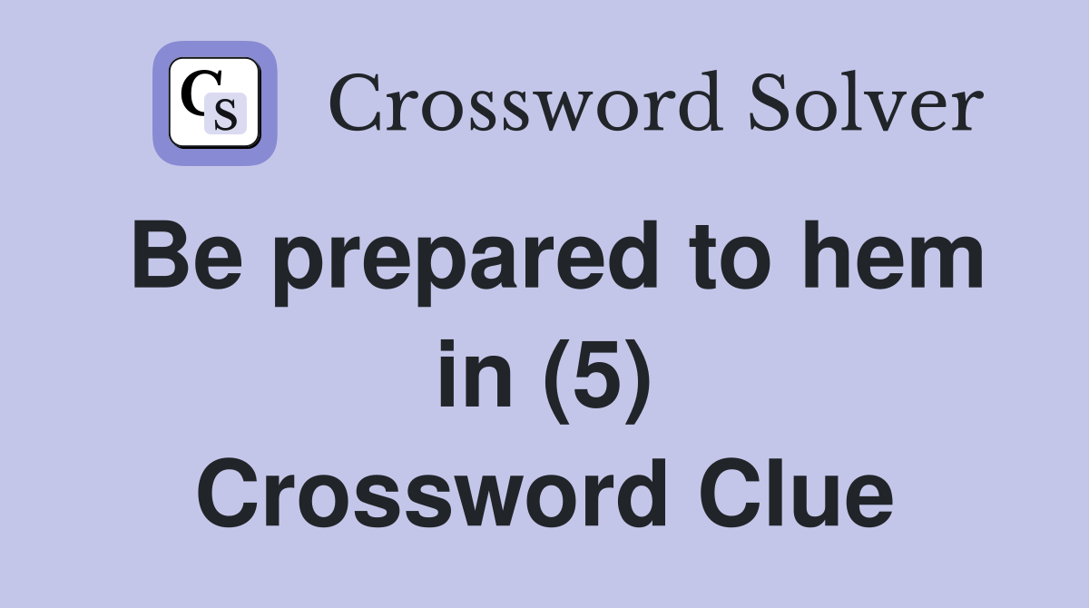 Be prepared to hem in (5) Crossword Clue