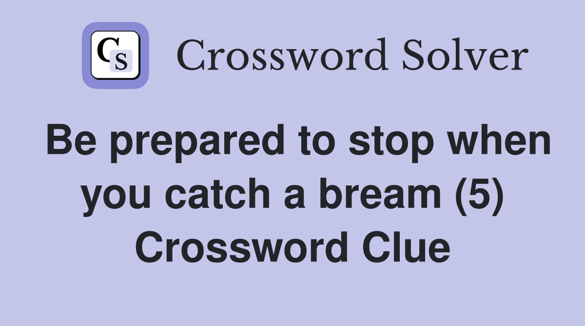 Be prepared to stop when you catch a bream (5) Crossword Clue