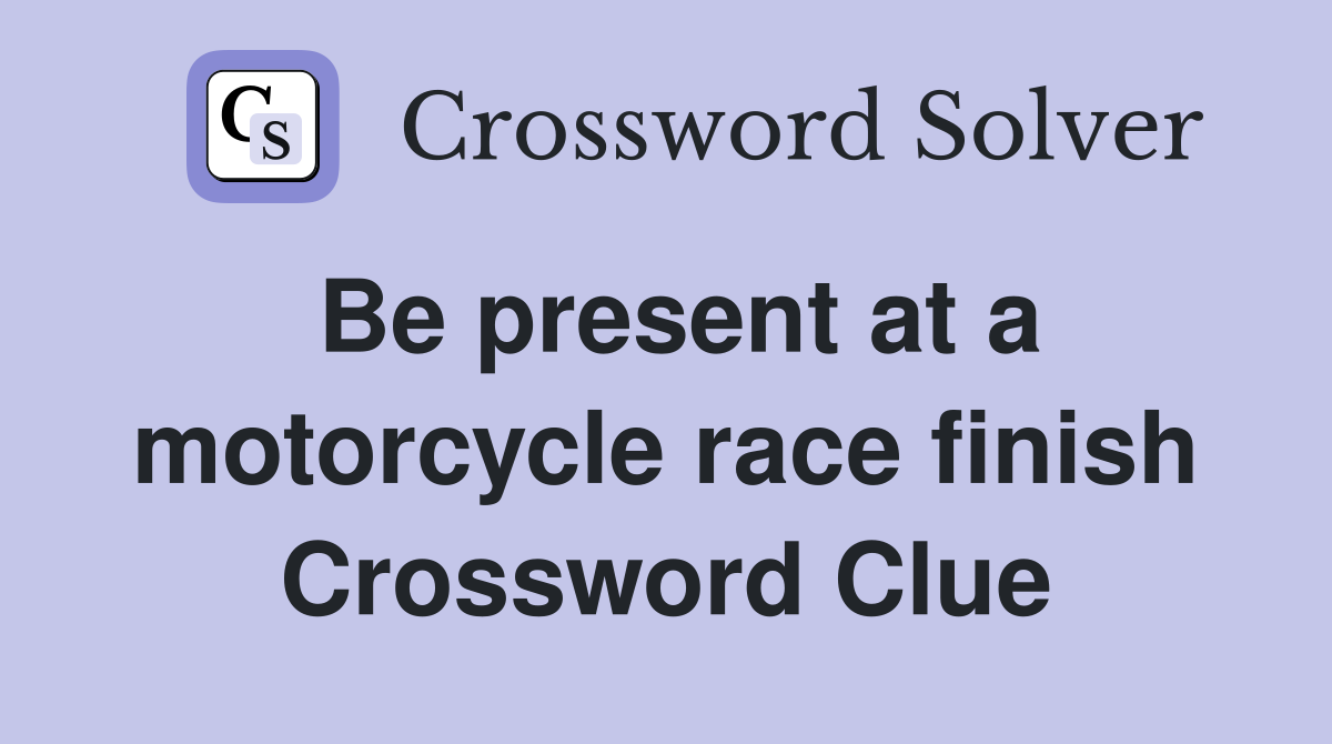 Be present at a motorcycle race finish Crossword Clue