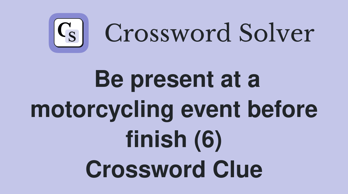 Be present at a motorcycling event before finish (6) Crossword Clue