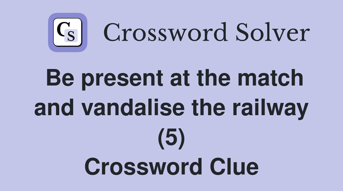 Be present at the match and vandalise the railway (5) Crossword Clue
