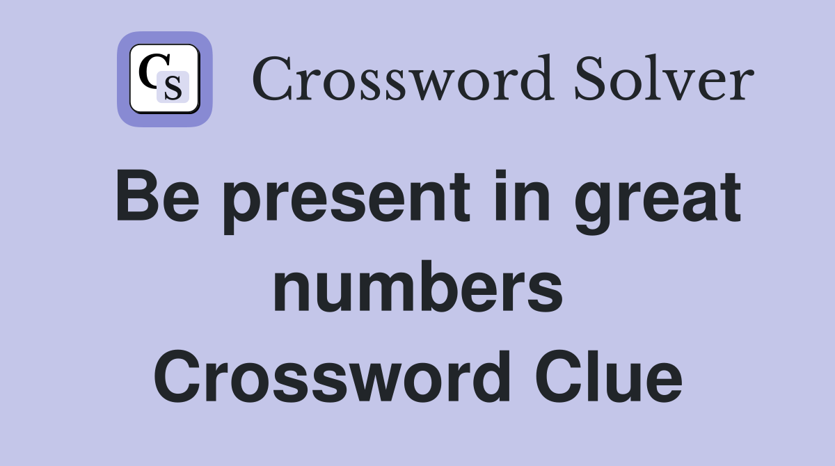 Be present in great numbers Crossword Clue