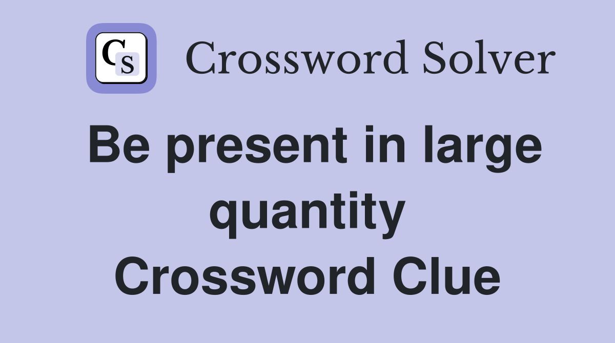Be present in large quantity Crossword Clue