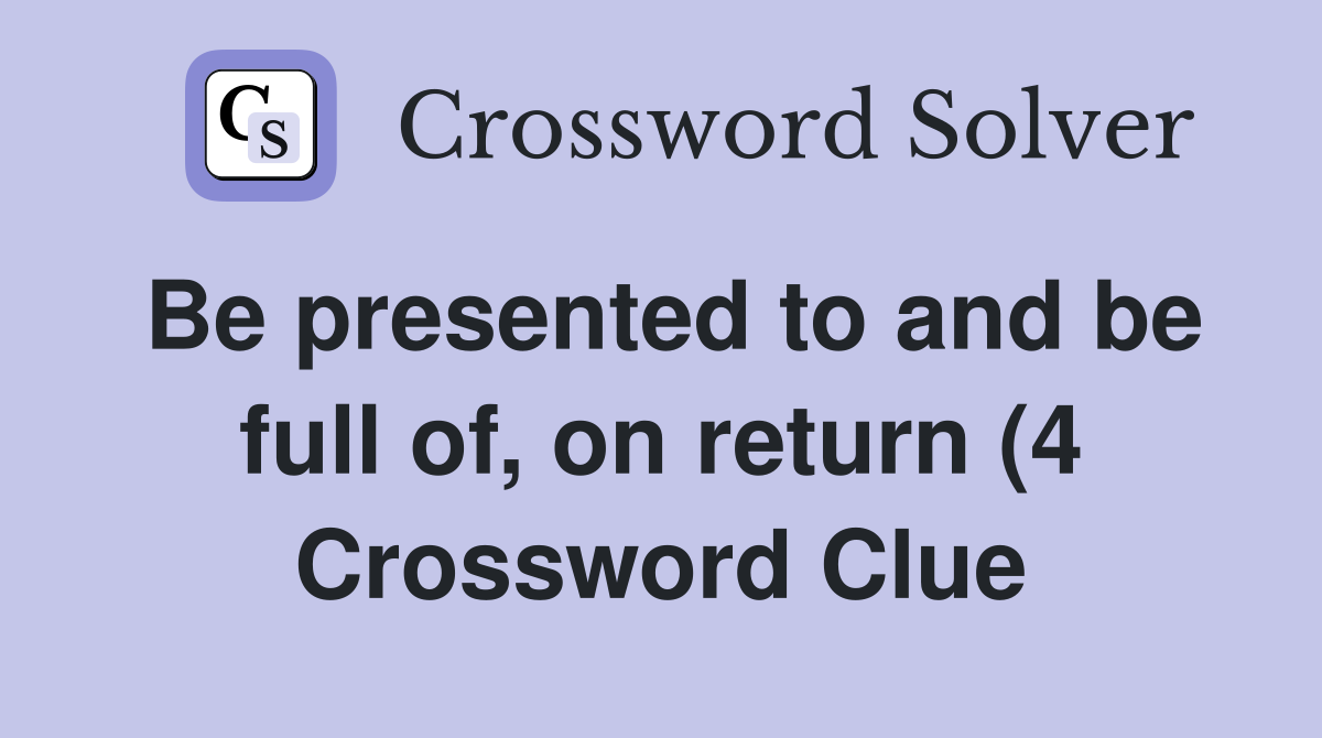 Be presented to and be full of on return (4) Crossword Clue Answers Be presented to and be full of on return (4) Crossword Clue Answers
