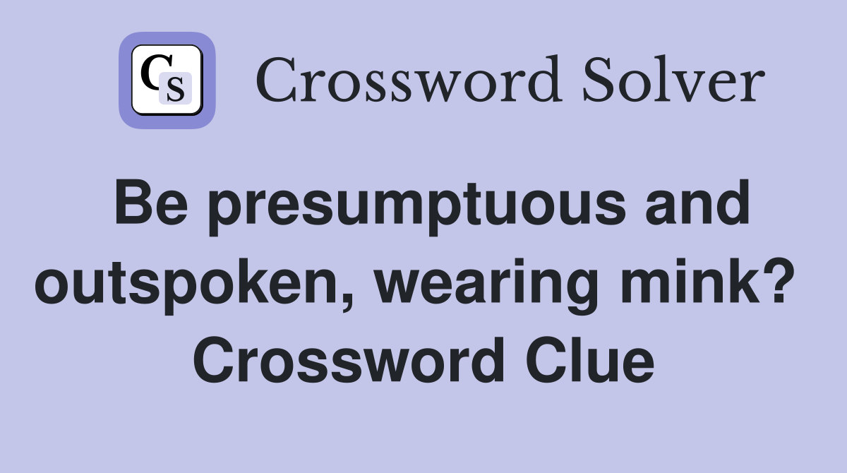 Be presumptuous and outspoken, wearing mink?  Crossword Clue