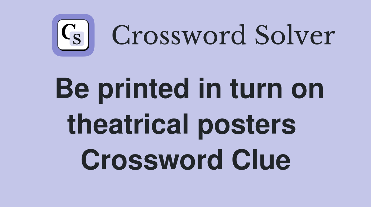 Be printed in turn on theatrical posters  Crossword Clue