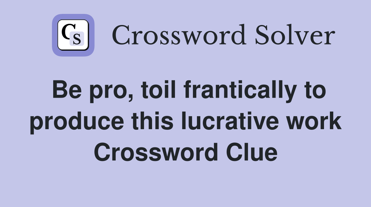 Be pro, toil frantically to produce this lucrative work Crossword Clue