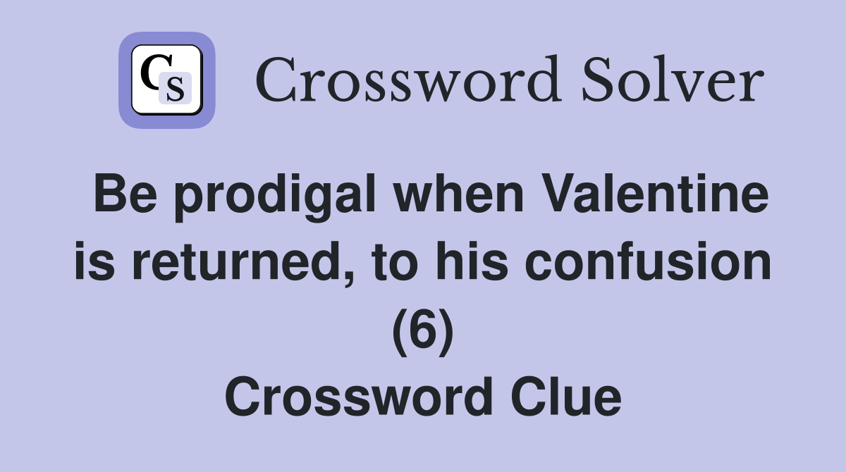 Be prodigal when Valentine is returned, to his confusion (6) Crossword Clue