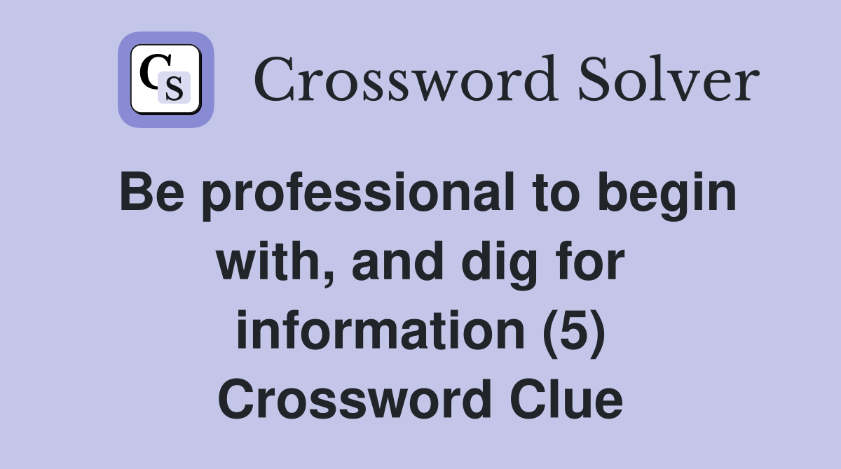 Be professional to begin with, and dig for information (5) Crossword Clue