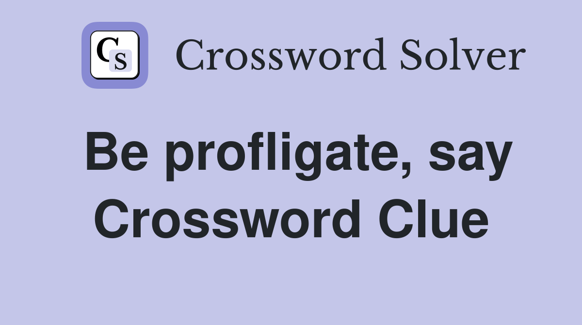 Be profligate, say Crossword Clue