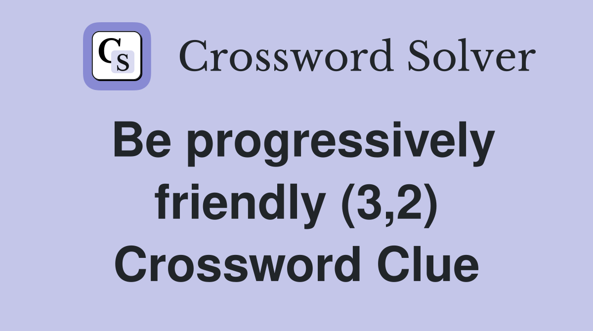 Be progressively friendly (3,2) Crossword Clue