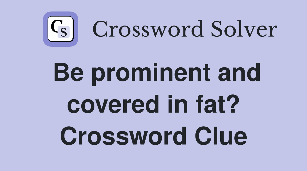 Be prominent and covered in fat? Crossword Clue