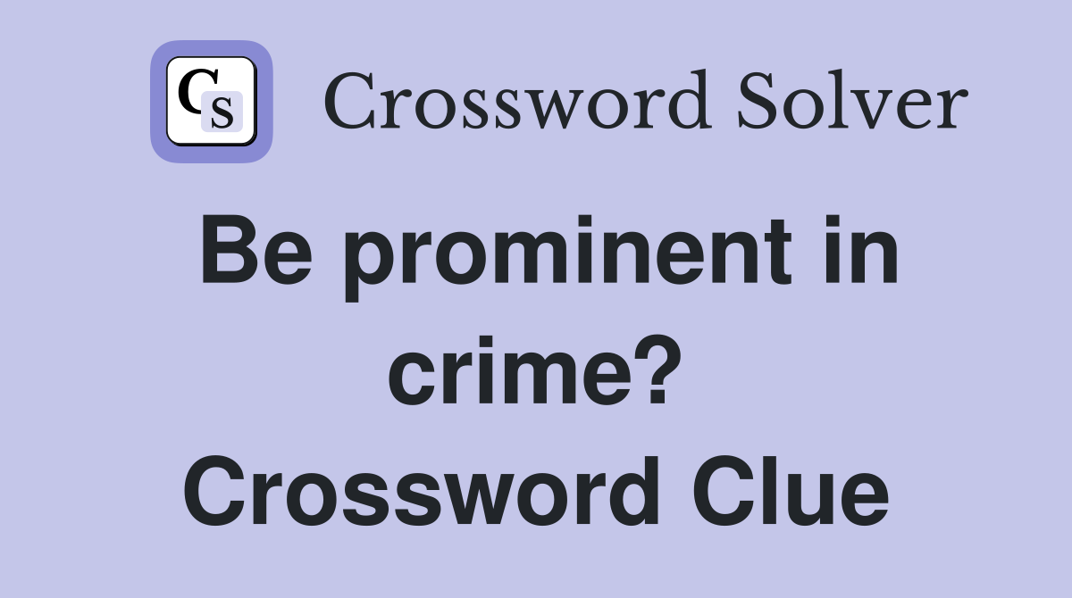 Be prominent in crime? Crossword Clue