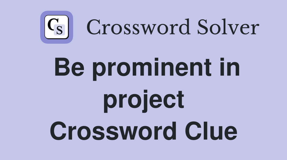 Be prominent in project Crossword Clue
