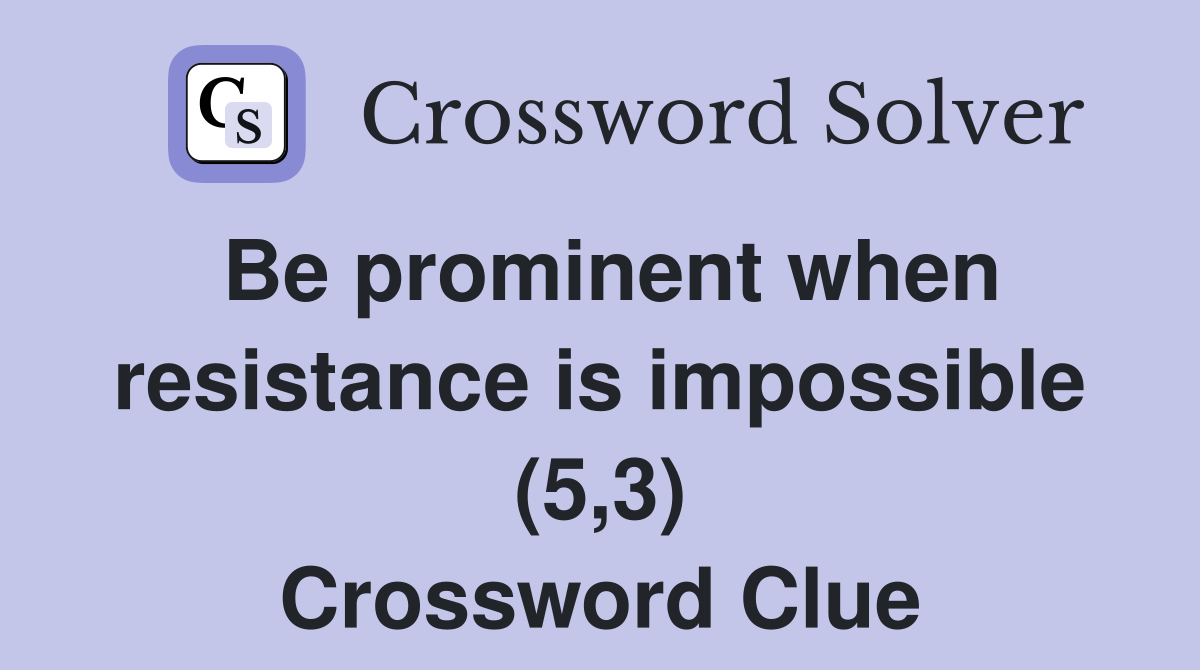 Be prominent when resistance is impossible (5,3) Crossword Clue