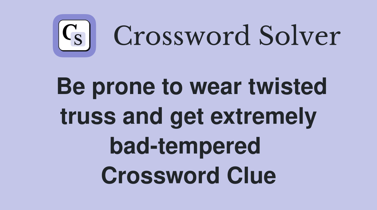 Be prone to wear twisted truss and get extremely bad-tempered  Crossword Clue