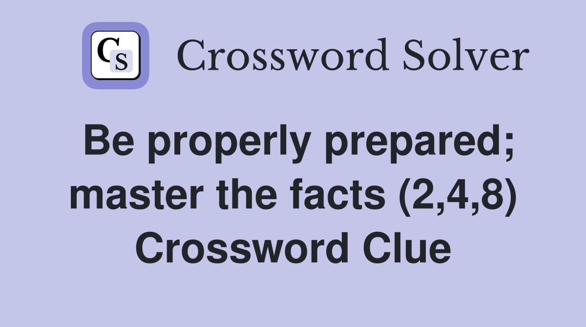 Be properly prepared; master the facts (2,4,8) Crossword Clue