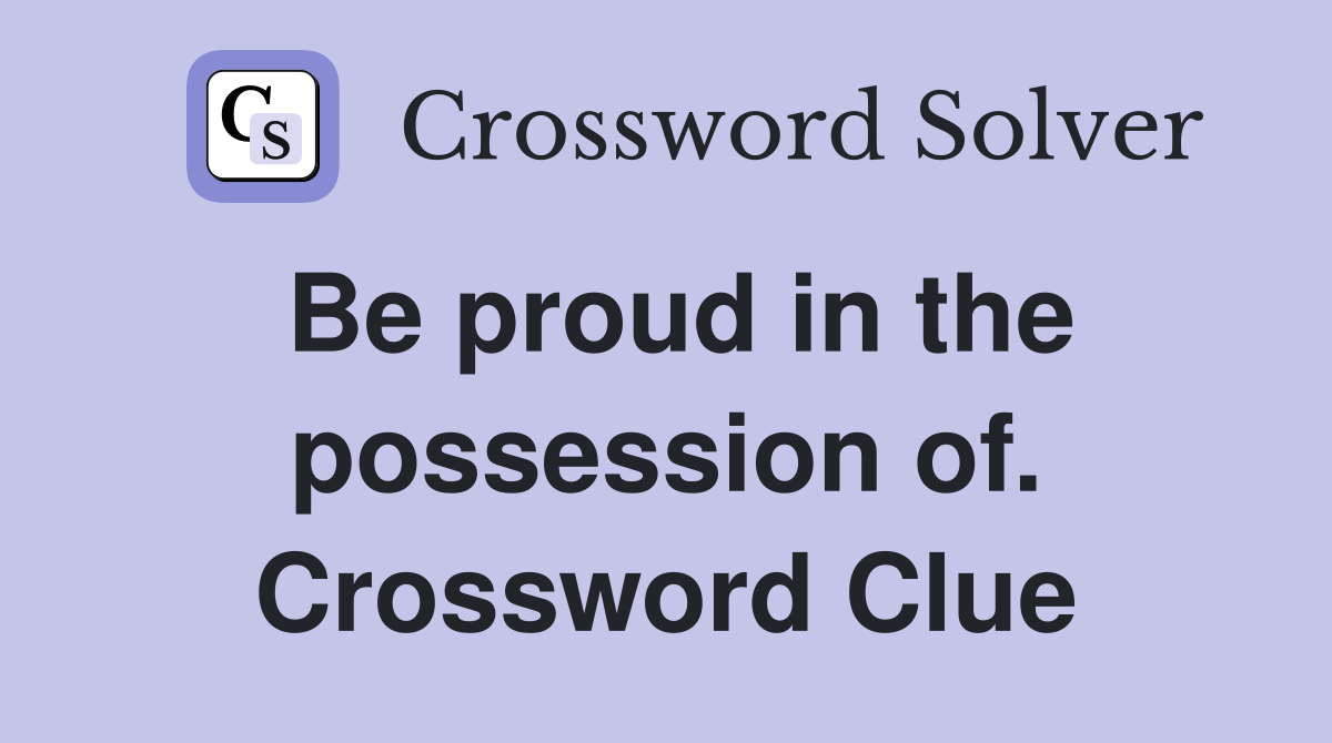Be proud in the possession of. Crossword Clue