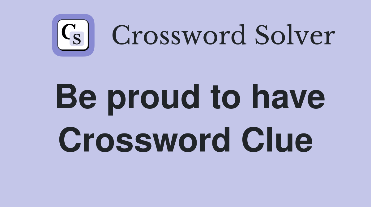 Be proud to have Crossword Clue