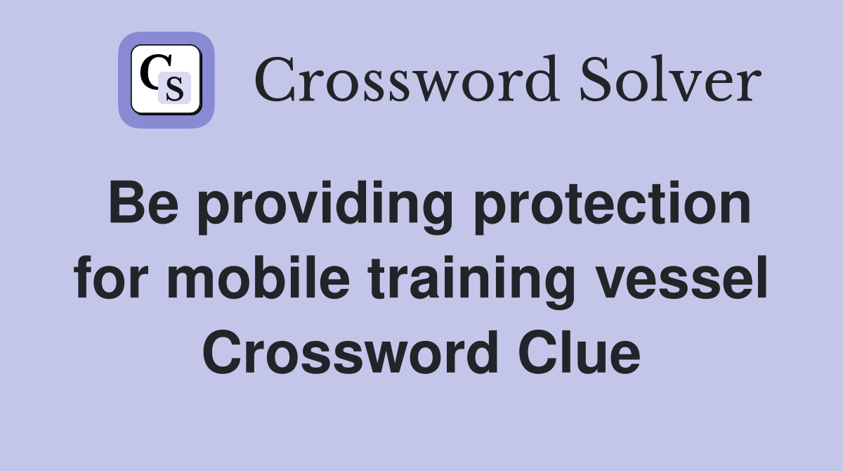 Be providing protection for mobile training vessel Crossword Clue