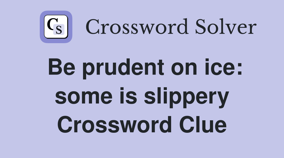Be prudent on ice: some is slippery Crossword Clue