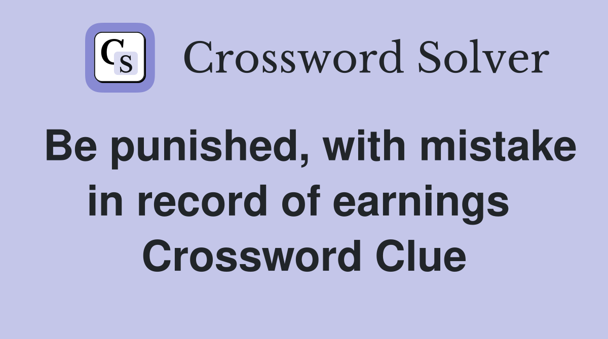 Be punished, with mistake in record of earnings  Crossword Clue