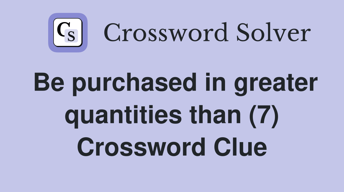 Be purchased in greater quantities than (7) Crossword Clue