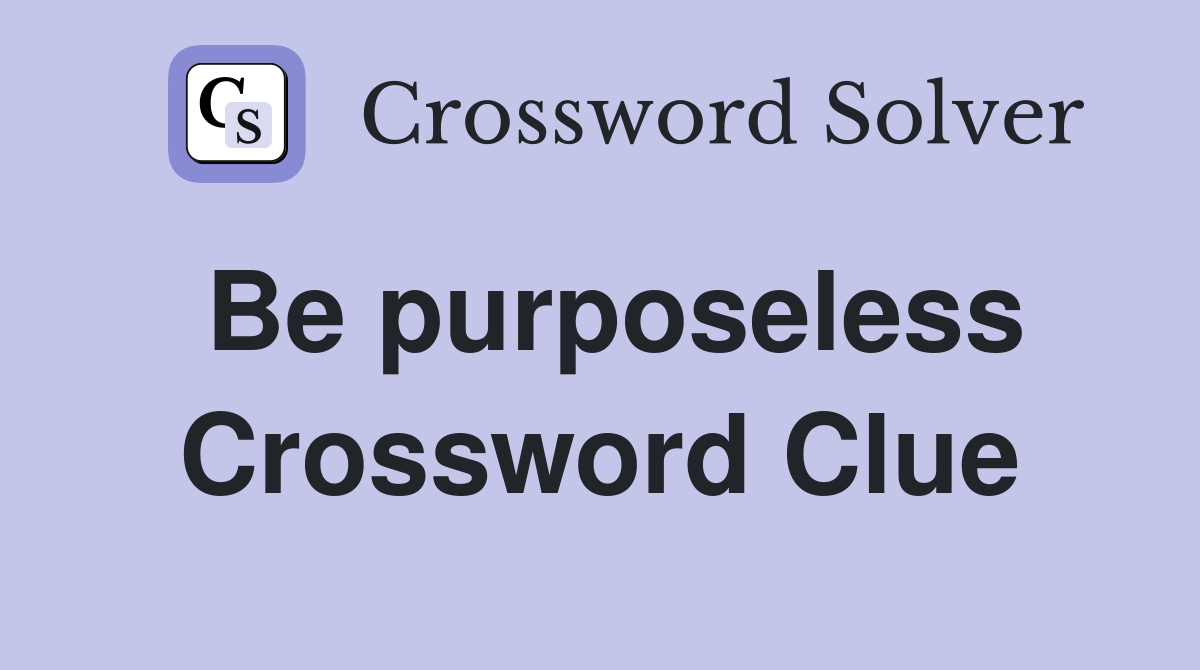 Be purposeless Crossword Clue