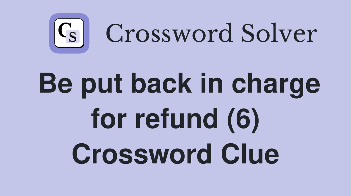 Be put back in charge for refund (6) Crossword Clue