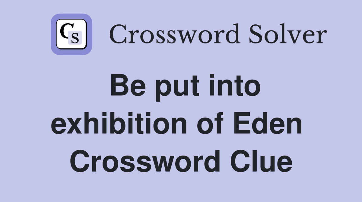 Be put into exhibition of Eden  Crossword Clue