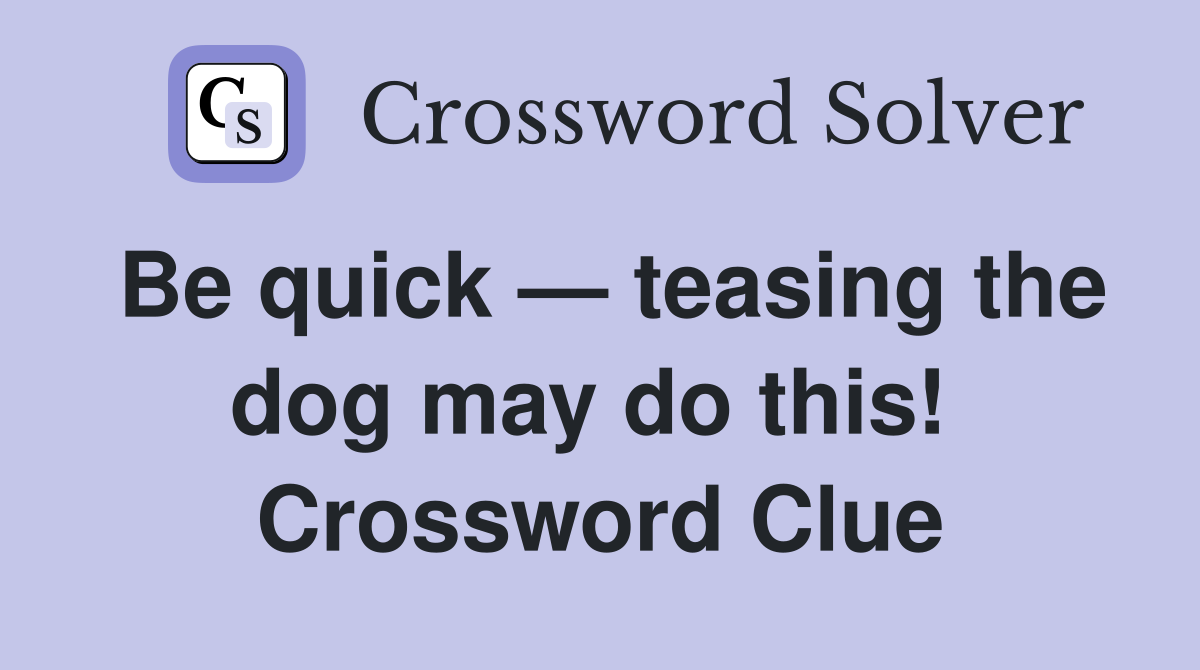 Be quick — teasing the dog may do this!  Crossword Clue