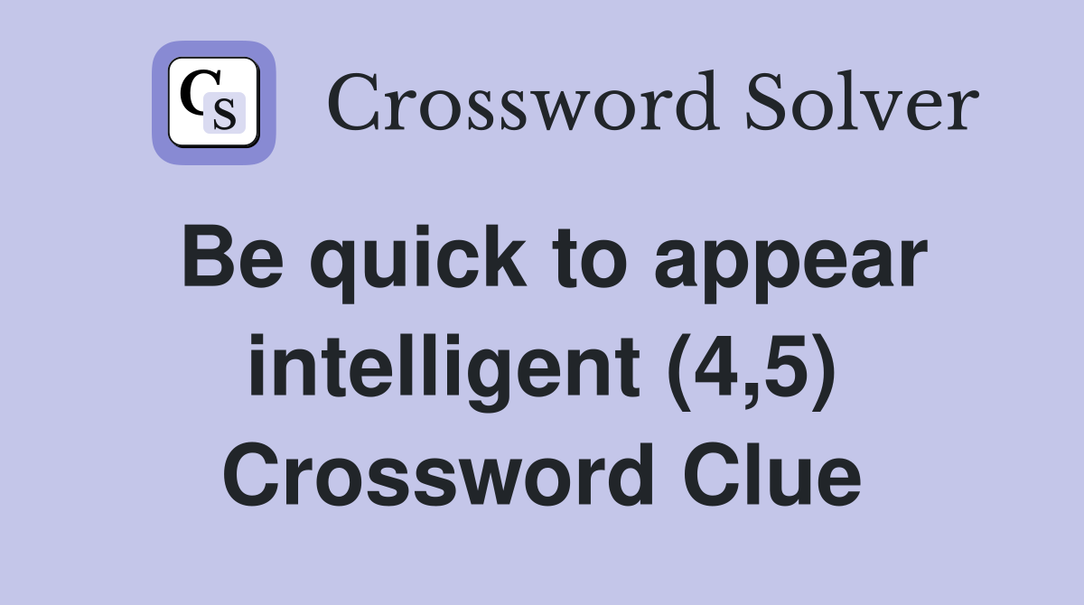 Be quick to appear intelligent (4,5) Crossword Clue