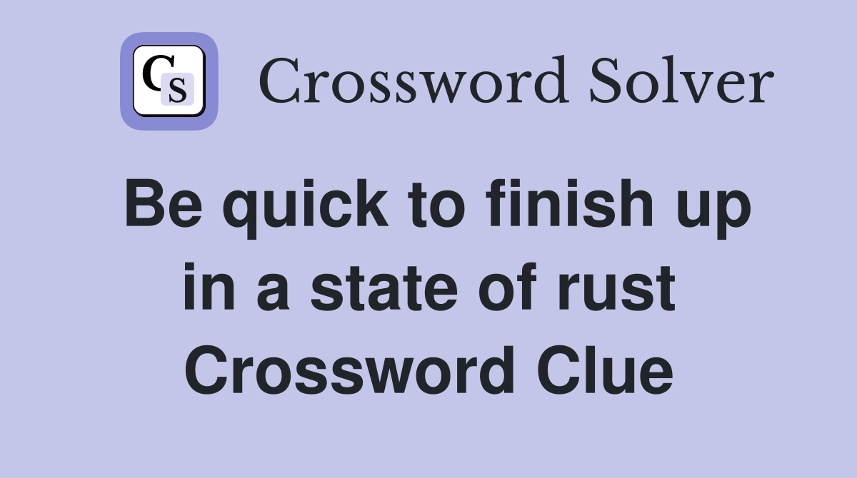 Be quick to finish up in a state of rust Crossword Clue