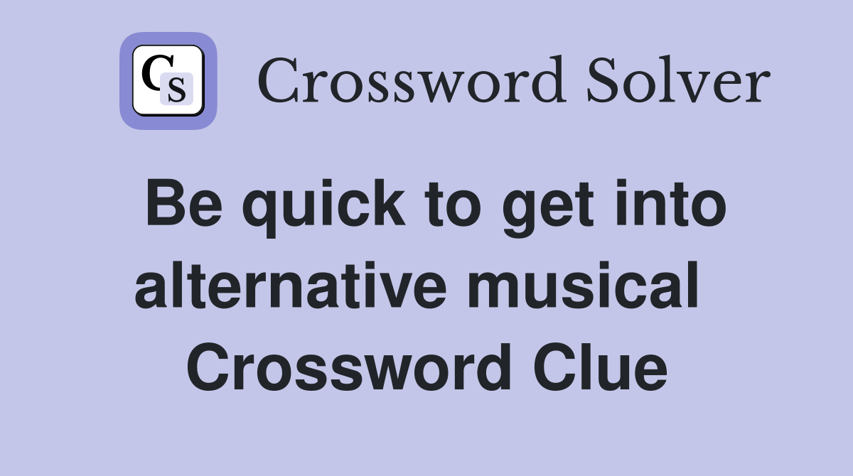 Be quick to get into alternative musical  Crossword Clue