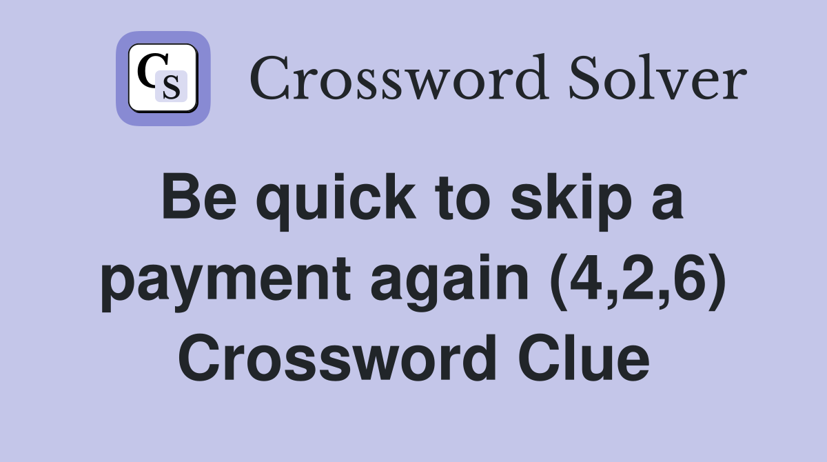 Be quick to skip a payment again (4,2,6) Crossword Clue