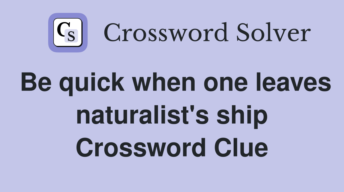 Be quick when one leaves naturalist's ship Crossword Clue
