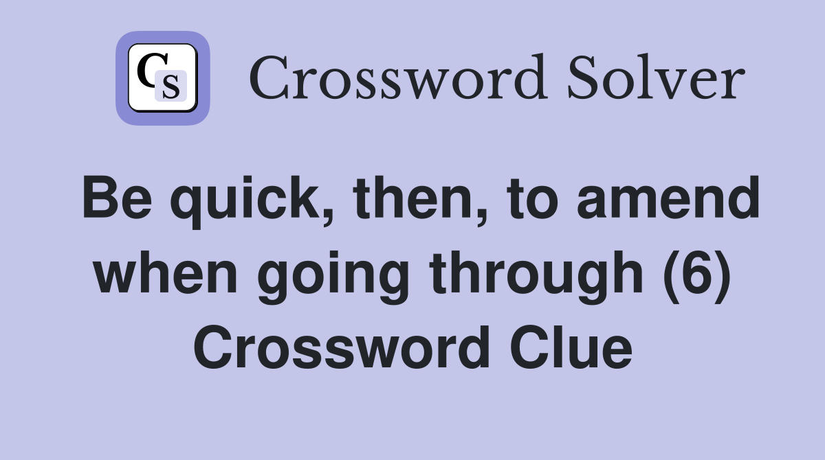 Be quick, then, to amend when going through (6) Crossword Clue