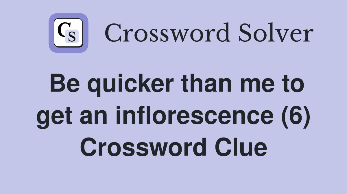 Be quicker than me to get an inflorescence (6) Crossword Clue