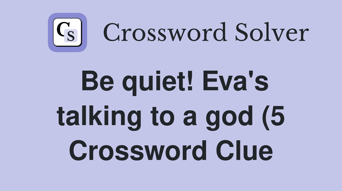 Be quiet Eva #39 s talking to a god (5) Crossword Clue Answers Be quiet Eva #39 s talking to a god (5) Crossword Clue Answers