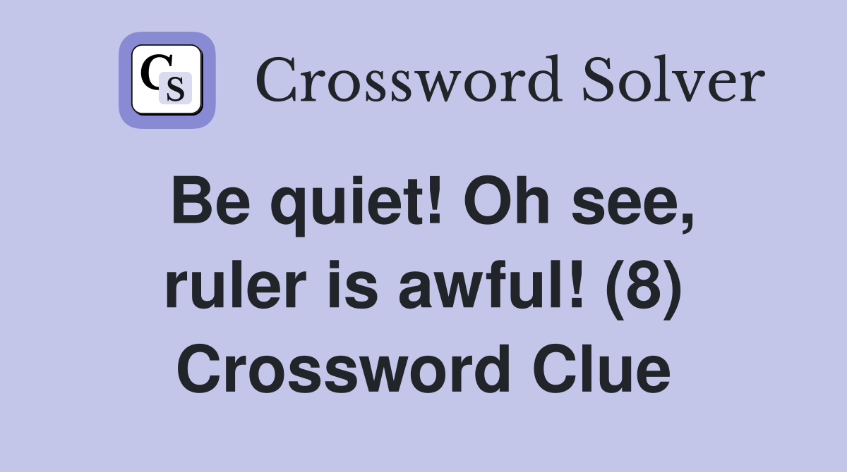Be quiet! Oh see, ruler is awful! (8) Crossword Clue