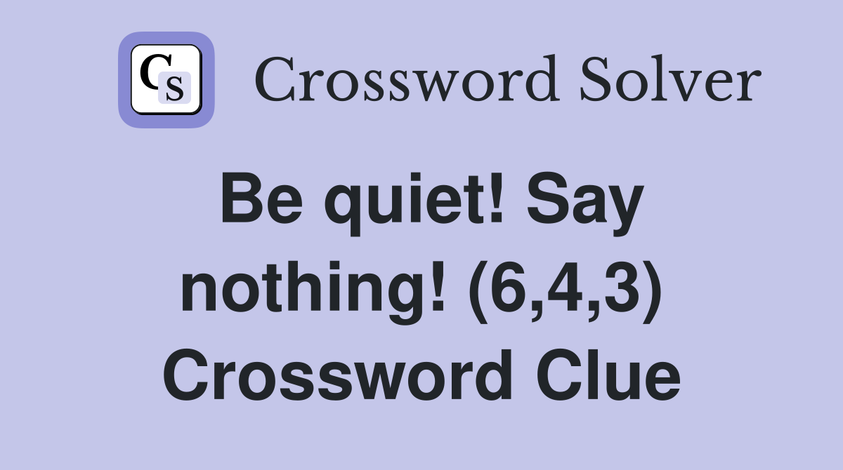 Be quiet! Say nothing! (6,4,3) Crossword Clue