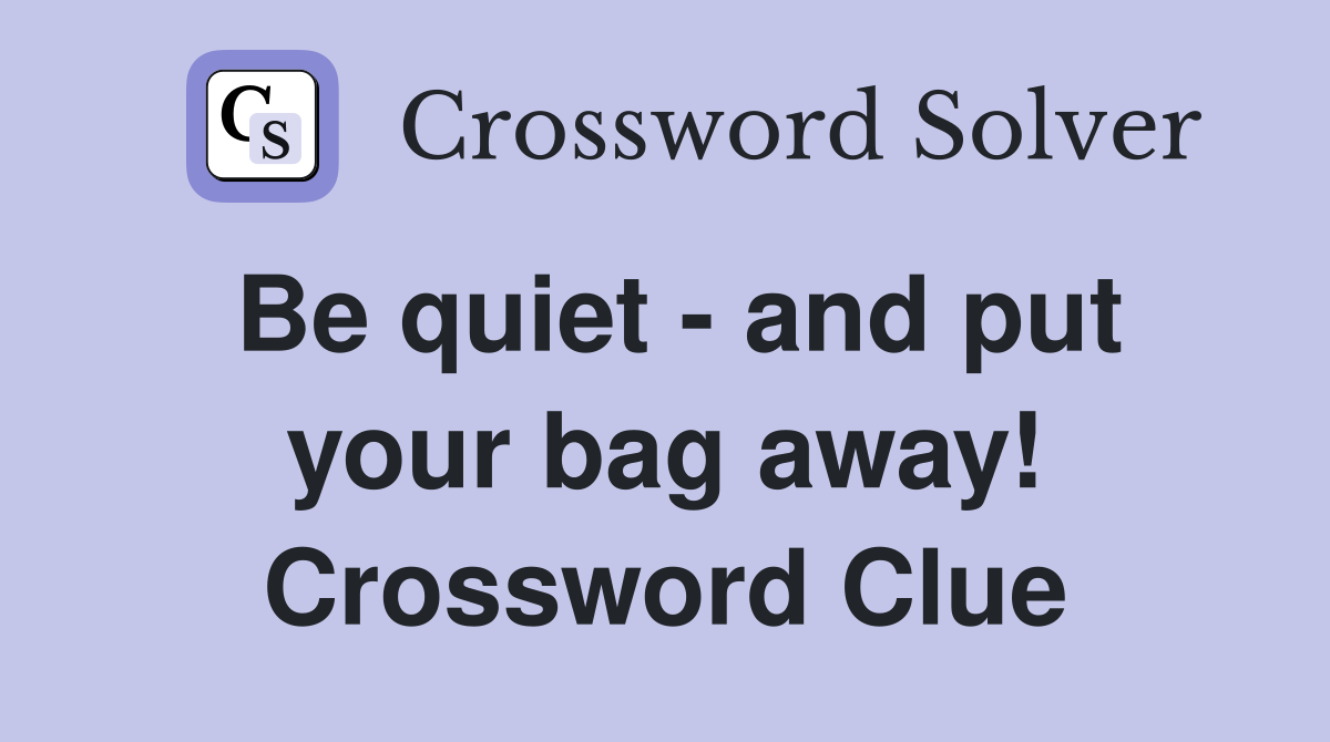 Be quiet - and put your bag away! Crossword Clue