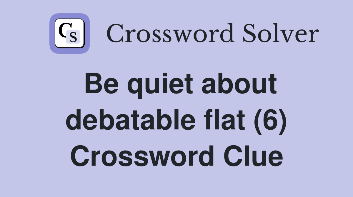 Be quiet about debatable flat (6) Crossword Clue