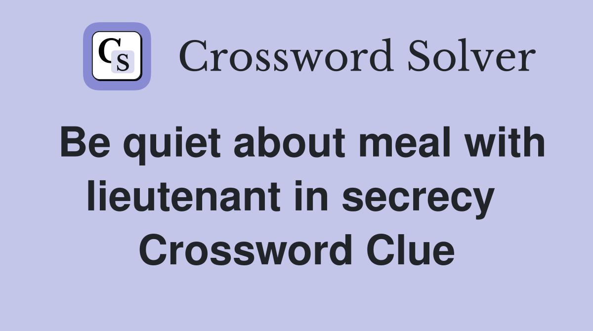 Be quiet about meal with lieutenant in secrecy  Crossword Clue