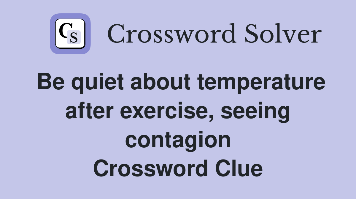 Be quiet about temperature after exercise, seeing contagion Crossword Clue