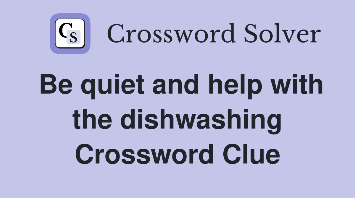 Be quiet and help with the dishwashing Crossword Clue