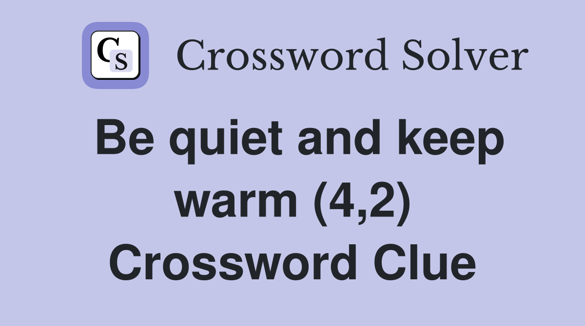 Be quiet and keep warm (4,2) Crossword Clue